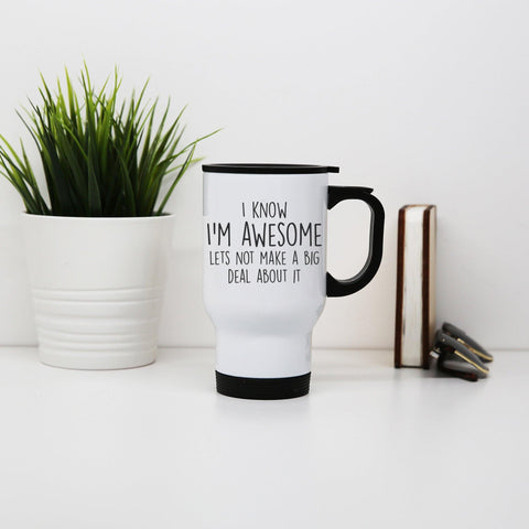 I know I'm awesome funny slogan stainless steel travel mug eco cup - Graphic Gear