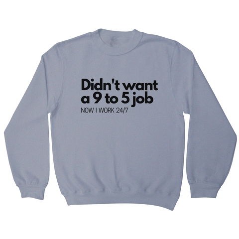 Didn't want a 9 to 5 job sweatshirt Grey