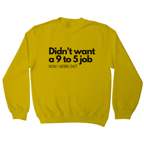 Didn't want a 9 to 5 job sweatshirt Yellow