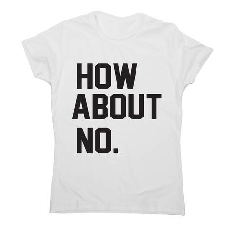 How about no funny rude offensive slogan t-shirt women's - Graphic Gear