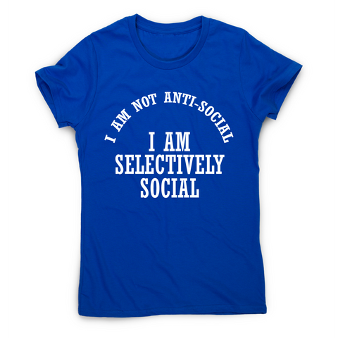 I am not anti-social I am selectively social funny rude t-shirt women's - Graphic Gear