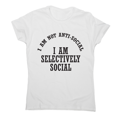 I am not anti-social I am selectively social funny rude t-shirt women's - Graphic Gear