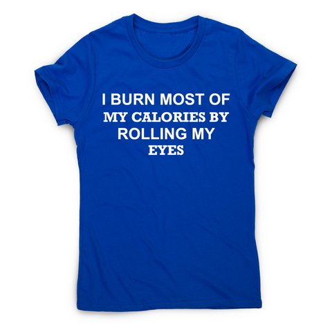 I burn most of my calories by rolling my eyes funny rude t-shirt women's - Graphic Gear