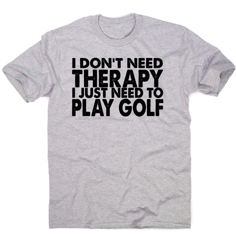 I don't need therapy funny golf slogan t-shirt men's - Graphic Gear