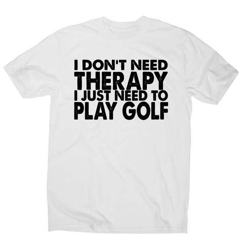 I don't need therapy funny golf slogan t-shirt men's - Graphic Gear
