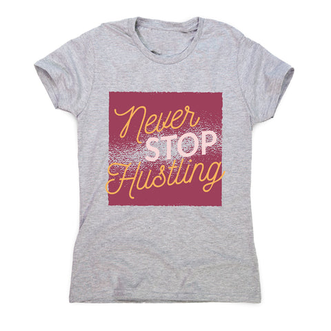 Never stop hustling - motivational women's t-shirt - Graphic Gear