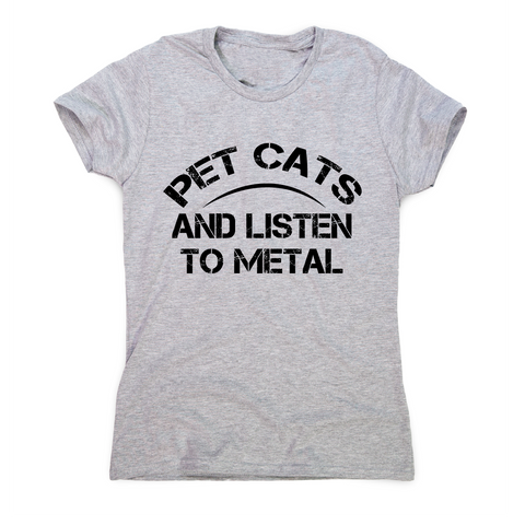 Pet cats and listen to metal funny slogan t-shirt women's - Graphic Gear