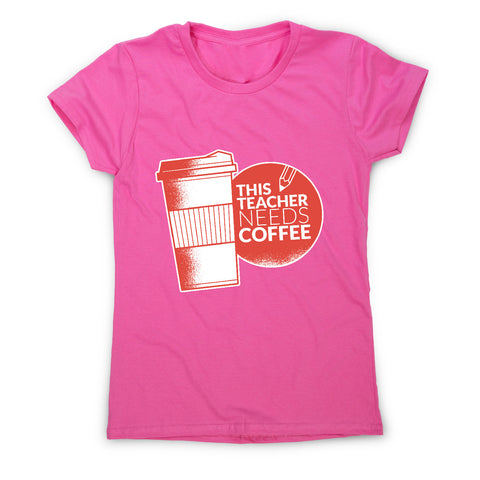 Teacher needs coffee - women's t-shirt - Graphic Gear