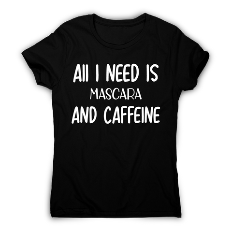 All I need is mascara and caffeine funny slogan t-shirt women's - Graphic Gear