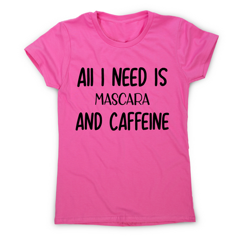 All I need is mascara and caffeine funny slogan t-shirt women's - Graphic Gear