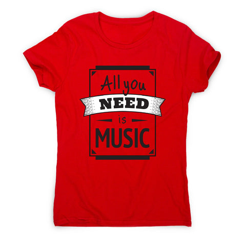 All you need is music - women's music festival t-shirt - Graphic Gear