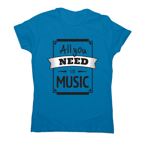 All you need is music - women's music festival t-shirt - Graphic Gear
