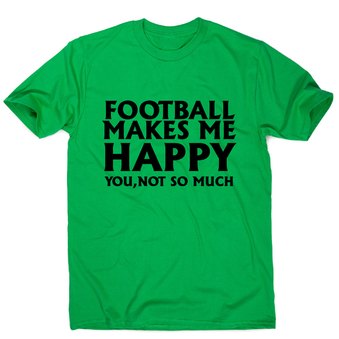 football makes me happy Awesome funny t-shirt men's - Graphic Gear