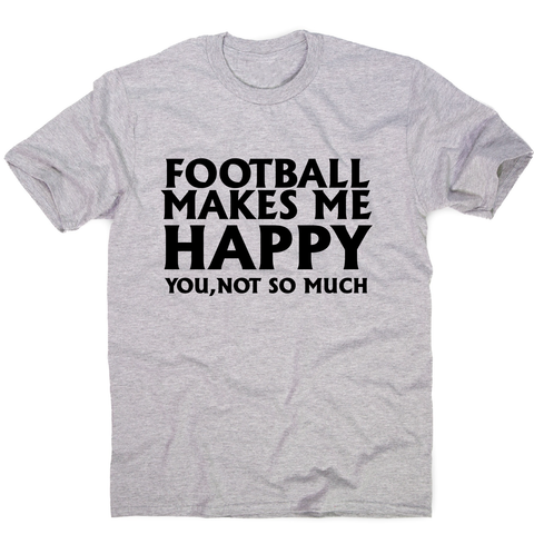 football makes me happy Awesome funny t-shirt men's - Graphic Gear