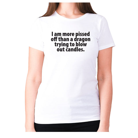 I am more pissed off than a dragon trying to blow out candles - women's premium t-shirt - Graphic Gear