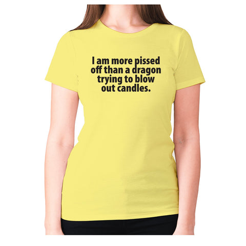 I am more pissed off than a dragon trying to blow out candles - women's premium t-shirt - Graphic Gear