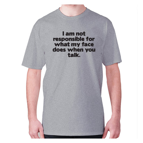 I am not responsible for what my face does when you talk - men's premium t-shirt - Graphic Gear