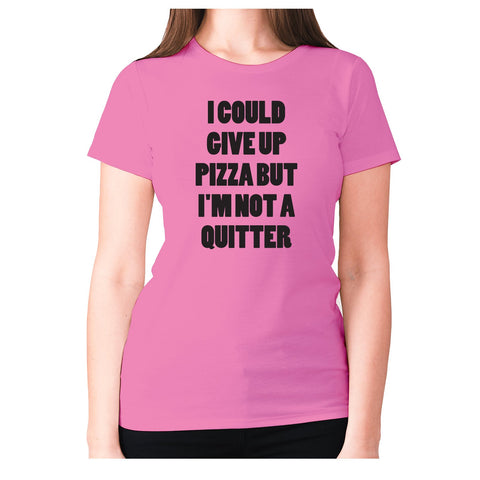I could give up pizza but I'm not a quitter - women's premium t-shirt - Graphic Gear