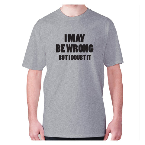 I may be wrong but I doubt it - men's premium t-shirt - Graphic Gear
