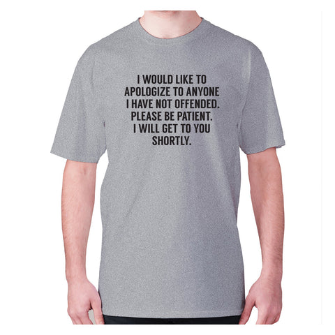 I would like to apologize to anyone i have not offended. Please be patient. I will get to you shortly - men's premium t-shirt - Graphic Gear
