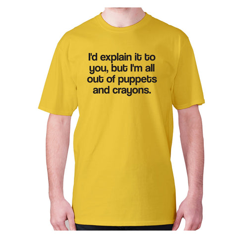 I'd explain it to you, but I'm all out of puppets and crayons - men's premium t-shirt - Graphic Gear