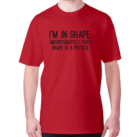 I'm in shape. Unfortunately that shape is a potato - men's premium t-shirt - Graphic Gear