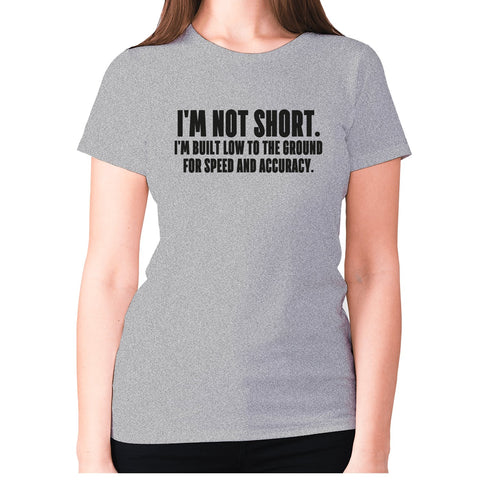 I'm not short. I'm built low to the ground for speed and accuracy - women's premium t-shirt - Graphic Gear