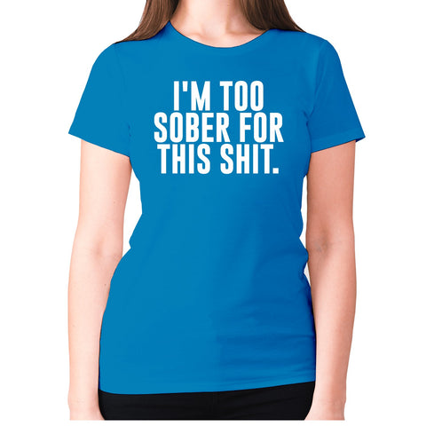 I'm too sober for this shit - women's premium t-shirt - Graphic Gear