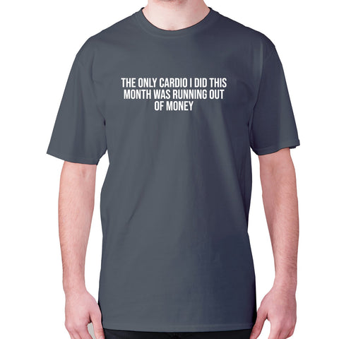 The only cardio I did this month was running out of money - men's premium t-shirt - Graphic Gear