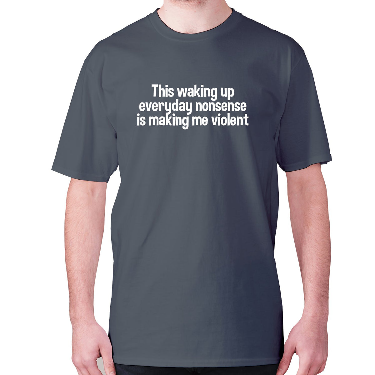 http://graphicgear.co.uk/cdn/shop/products/this-waking-up-everyday-nonsense-is-making-me-violent-mens-premium-t-shirt-t-shirt-graphic-gear-charcoal-s-387671_1200x1200.jpg?v=1571670784