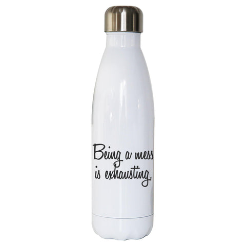 Being a mess is exhausting funny water bottle stainless steel reusable - Graphic Gear
