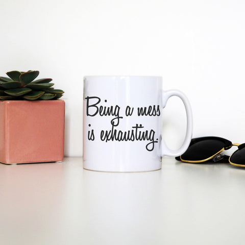 Being a mess is exhausting funny mug coffee tea cup - Graphic Gear