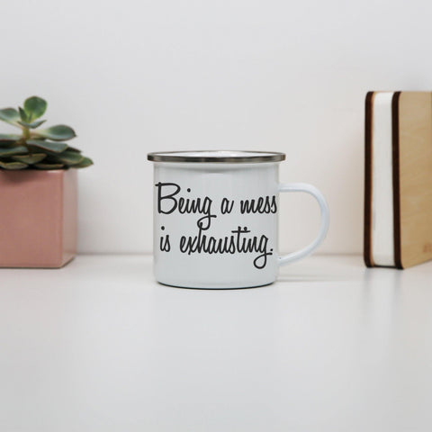 CBeing a mess is exhausting funny enamel camping mug outdoor cup - Graphic Gear