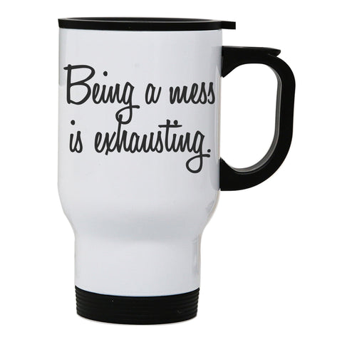 Being a mess is exhausting funny stainless steel travel mug eco cup - Graphic Gear