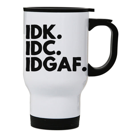 Idk.Idc.Idgaf funny rude stainless steel travel mug eco cup - Graphic Gear