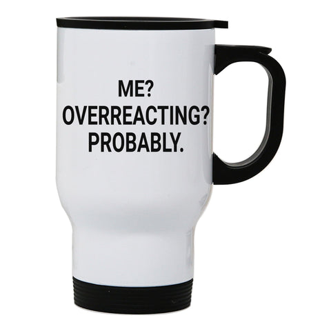 Me overreacting funny slogan stainless steel travel mug eco cup - Graphic Gear