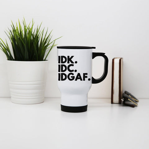 Idk.Idc.Idgaf funny rude stainless steel travel mug eco cup - Graphic Gear