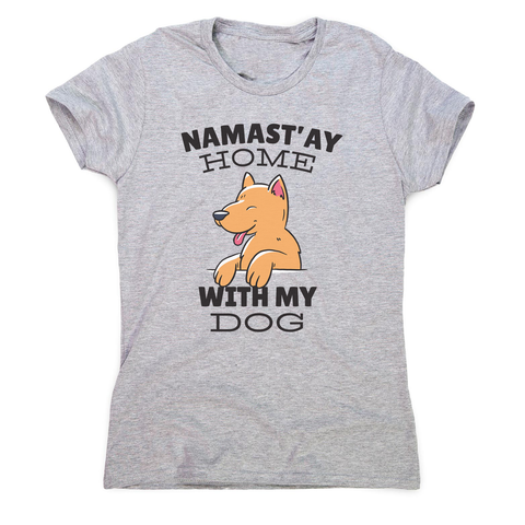 Namastay home dog quote women's t-shirt - Graphic Gear