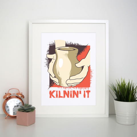 Kilnin' it pottery print poster wall art decor - Graphic Gear