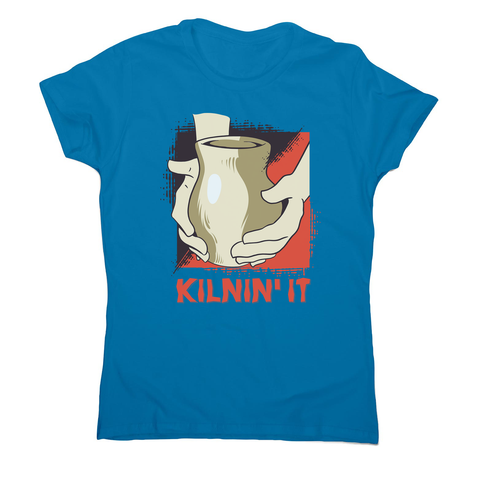 Kilnin' it pottery women's t-shirt - Graphic Gear