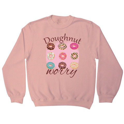 Doughnut worry - funny foodie sweatshirt - Graphic Gear