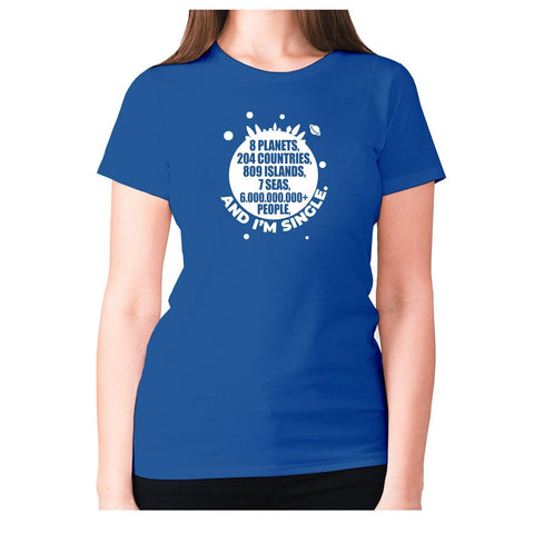 8 planets, 204 countries, 809 islands, 7 seas, 6.000.000.000+ people, AND I’M SINGLE - women's premium t-shirt - Graphic Gear