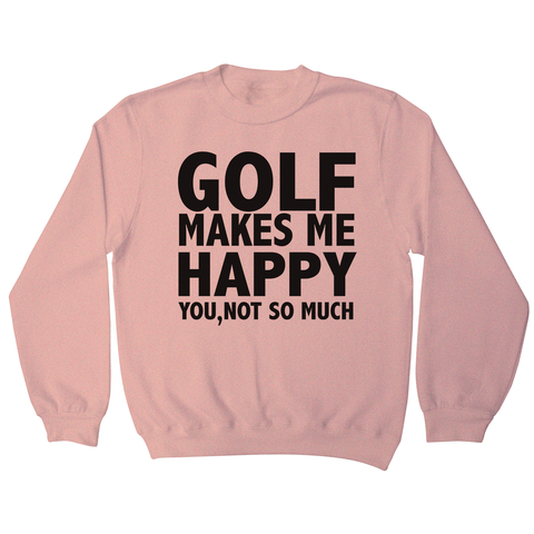 Golf makes me happy sweatshirt - Graphic Gear