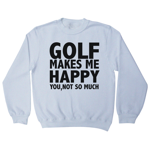 Golf makes me happy sweatshirt - Graphic Gear