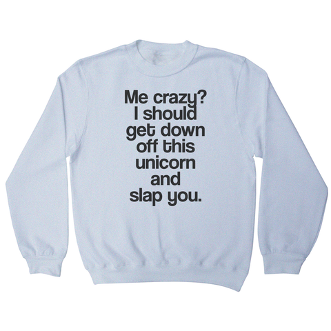 Me crazy unicorn funny slogan sweatshirt - Graphic Gear