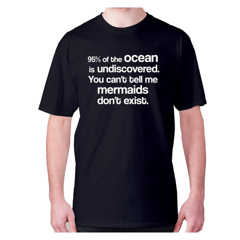 95% of the ocean is undiscovered. You can't tell me mermaids don't exist - men's premium t-shirt - Graphic Gear