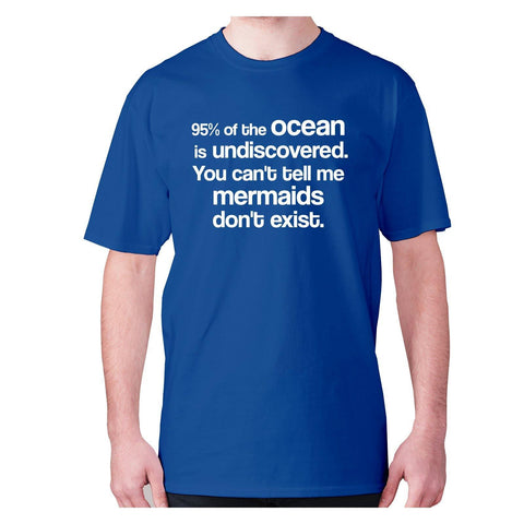 95% of the ocean is undiscovered. You can't tell me mermaids don't exist - men's premium t-shirt - Graphic Gear