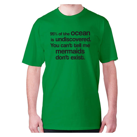 95% of the ocean is undiscovered. You can't tell me mermaids don't exist - men's premium t-shirt - Graphic Gear