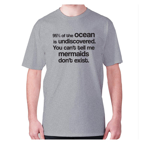 95% of the ocean is undiscovered. You can't tell me mermaids don't exist - men's premium t-shirt - Graphic Gear