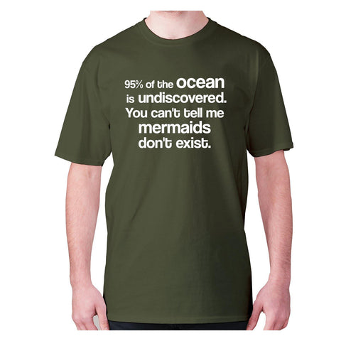 95% of the ocean is undiscovered. You can't tell me mermaids don't exist - men's premium t-shirt - Graphic Gear